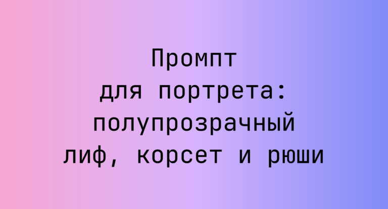 Промпт для портрета: полупрозрачный лиф, корсет и рюши