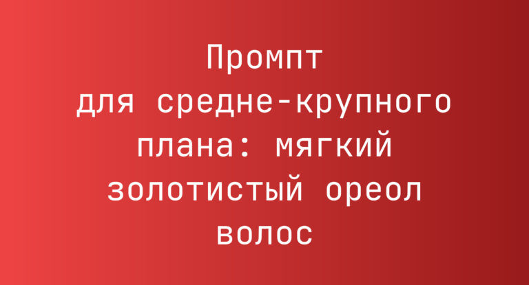 Промпт для средне-крупного плана: мягкий золотистый ореол волос