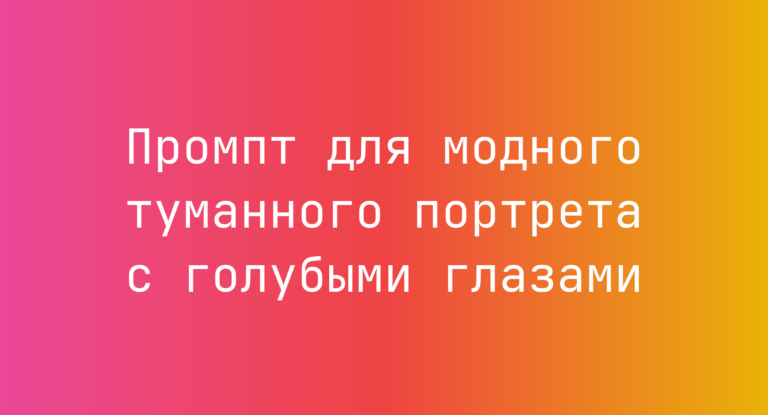 Промпт для модного туманного портрета с голубыми глазами
