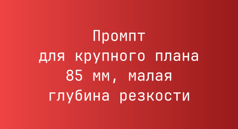 Промпт для крупного плана 85 мм, малая глубина резкости