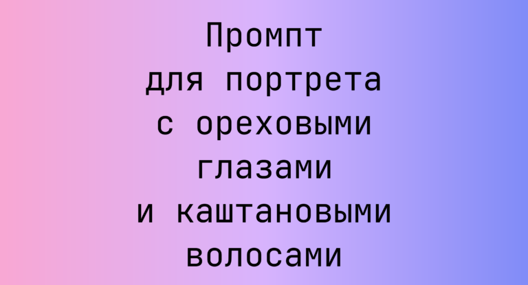 Промпт для портрета с ореховыми глазами и каштановыми волосами