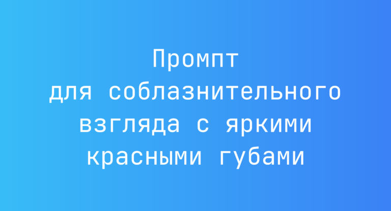Промпт для соблазнительного взгляда с яркими красными губами