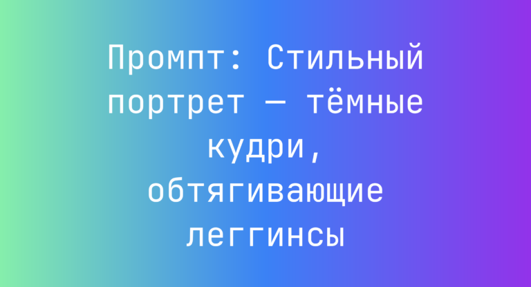 Промпт: Стильный портрет — тёмные кудри, обтягивающие леггинсы