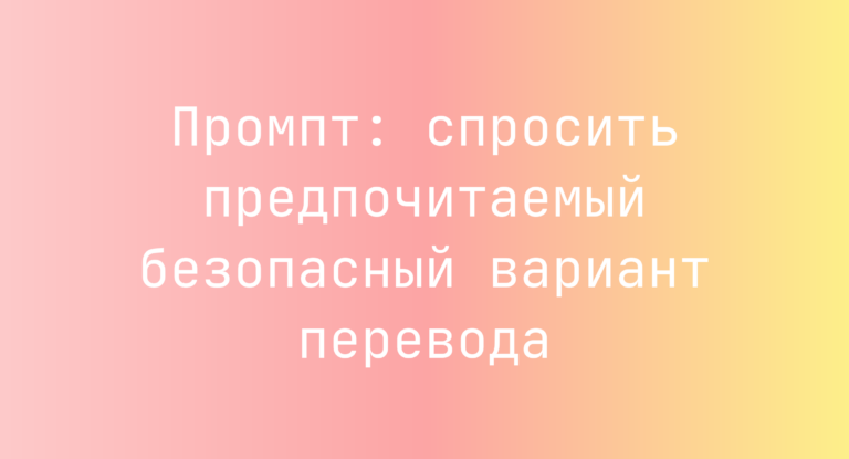 Промпт: спросить предпочитаемый безопасный вариант перевода
