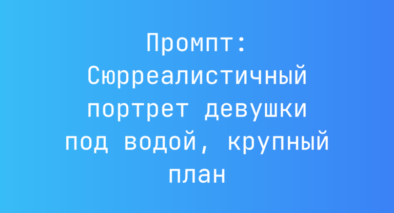Промпт: Сюрреалистичный портрет девушки под водой, крупный план
