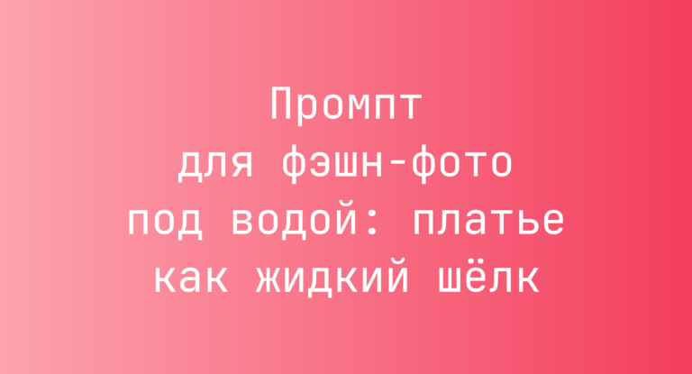 Промпт для фэшн-фото под водой: платье как жидкий шёлк