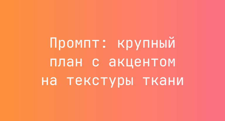 Промпт: крупный план с акцентом на текстуры ткани