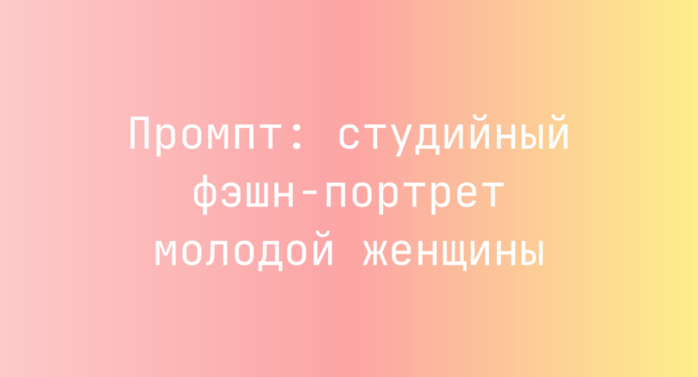 Промпт: студийный фэшн-портрет молодой женщины