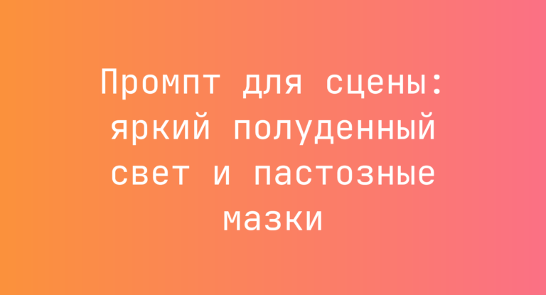 Промпт для сцены: яркий полуденный свет и пастозные мазки