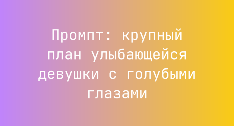Промпт: крупный план улыбающейся девушки с голубыми глазами