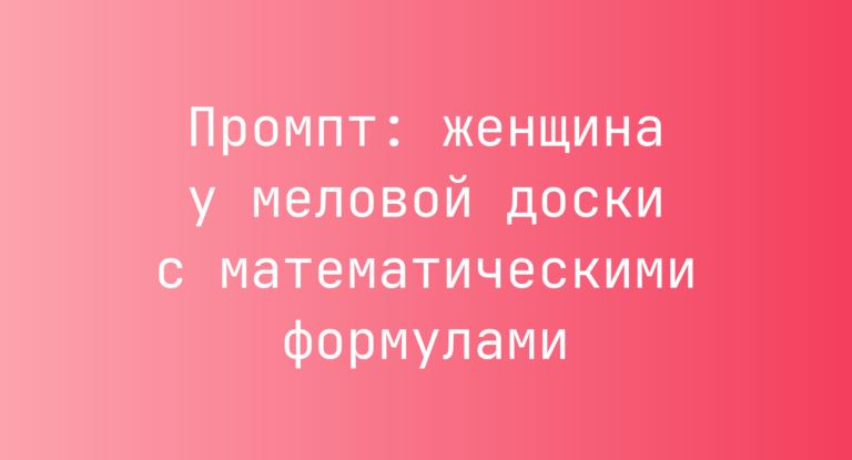 Промпт: женщина у меловой доски с математическими формулами