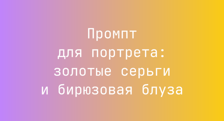 Промпт для портрета: золотые серьги и бирюзовая блуза