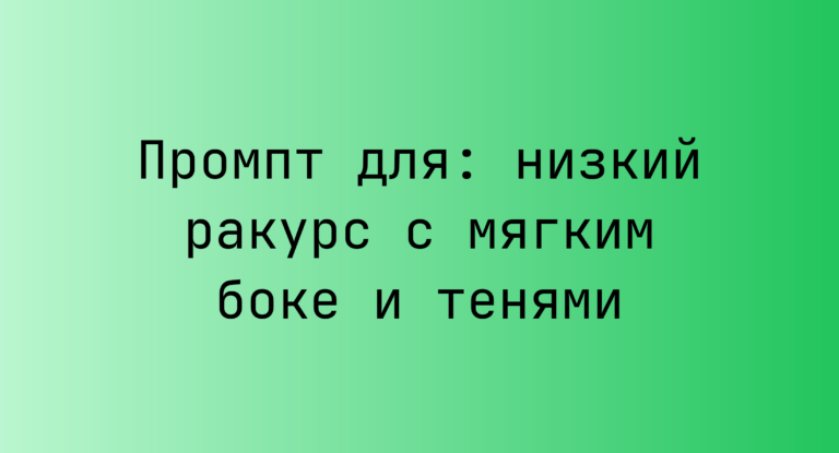 Промпт для: низкий ракурс с мягким боке и тенями