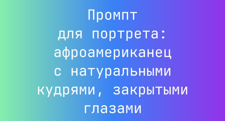 Промпт для портрета: афроамериканец с натуральными кудрями, закрытыми глазами