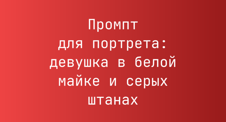 Промпт для портрета: девушка в белой майке и серых штанах