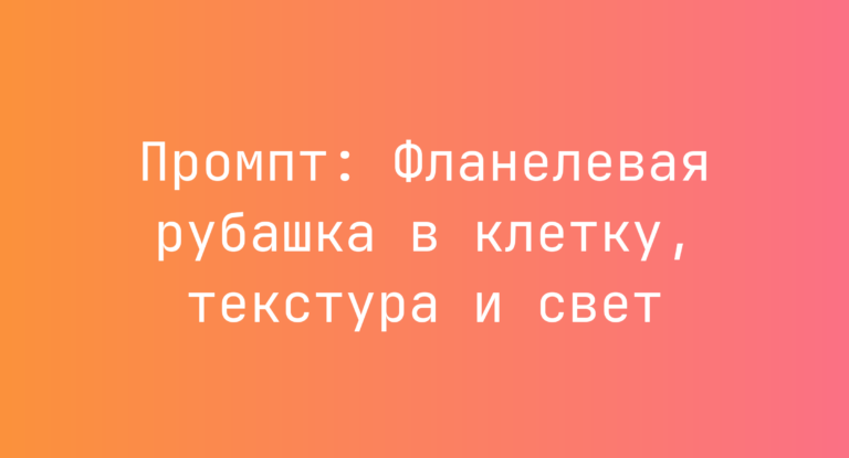 Промпт: Фланелевая рубашка в клетку, текстура и свет