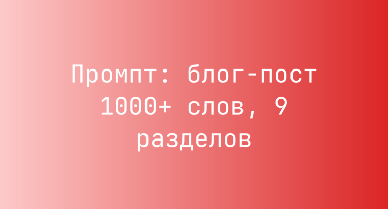 Промпт: блог-пост 1000+ слов, 9 разделов