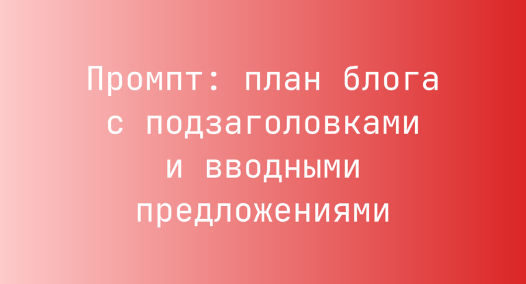 Промпт: план блога с подзаголовками и вводными предложениями