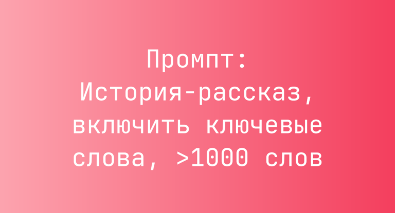 Промпт: История-рассказ, включить ключевые слова, >1000 слов