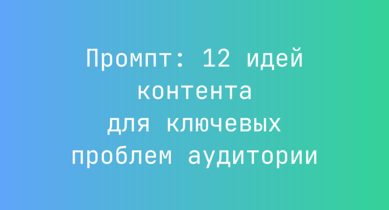 Промпт: 12 идей контента для ключевых проблем аудитории