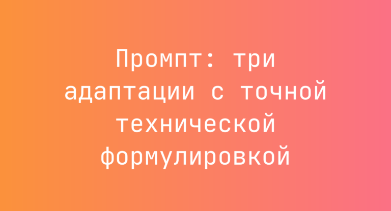 Промпт: три адаптации с точной технической формулировкой