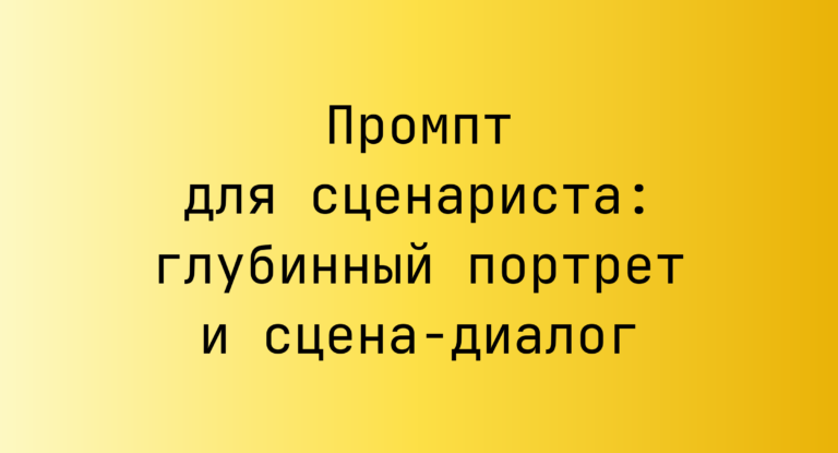 Промпт для сценариста: глубинный портрет и сцена-диалог