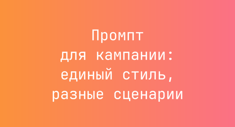 Промпт для кампании: единый стиль, разные сценарии