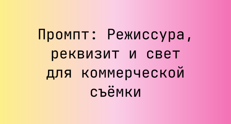 Промпт: Режиссура, реквизит и свет для коммерческой съёмки