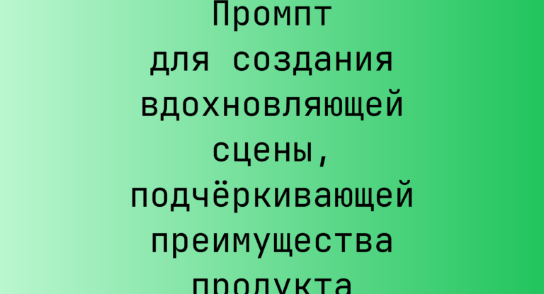 Промпт для создания вдохновляющей сцены, подчёркивающей преимущества продукта