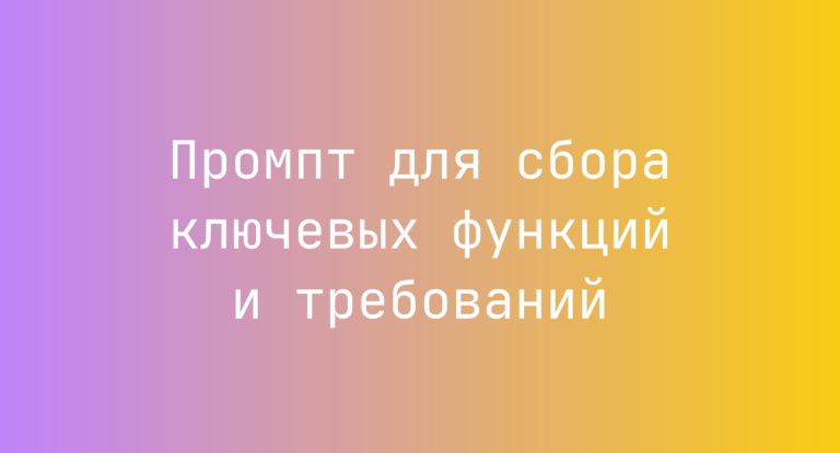 Промпт для сбора ключевых функций и требований