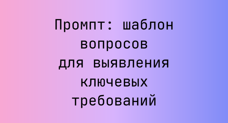 Промпт: шаблон вопросов для выявления ключевых требований