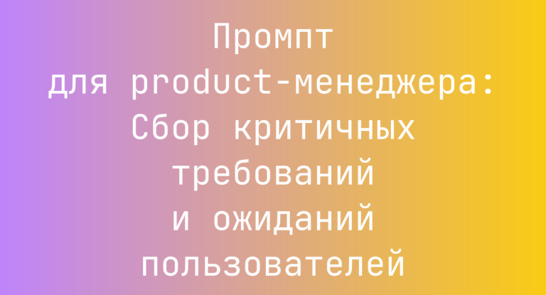 Промпт для product-менеджера: Сбор критичных требований и ожиданий пользователей