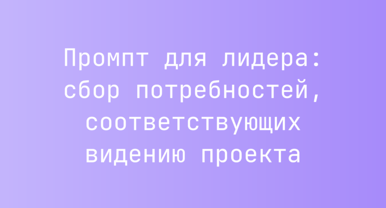 Промпт для лидера: сбор потребностей, соответствующих видению проекта