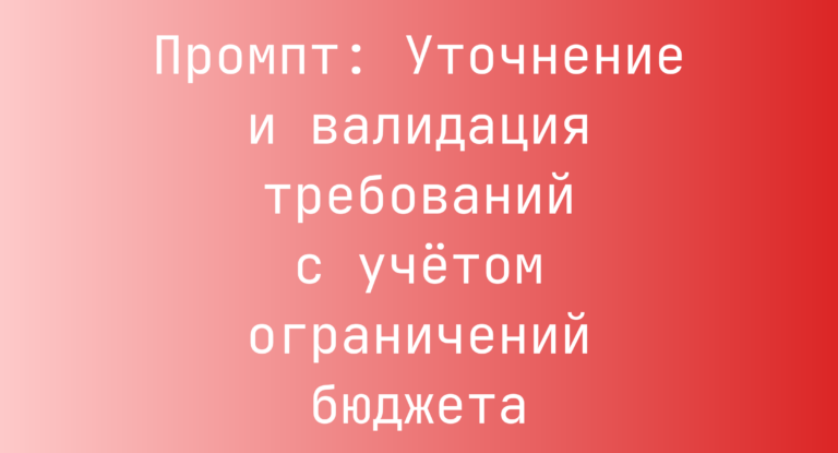 Промпт: Уточнение и валидация требований с учётом ограничений бюджета