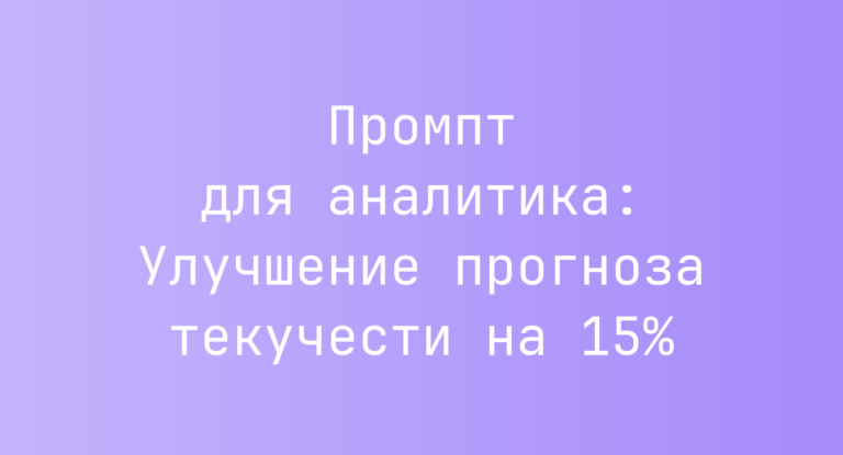 Промпт для аналитика: Улучшение прогноза текучести на 15%