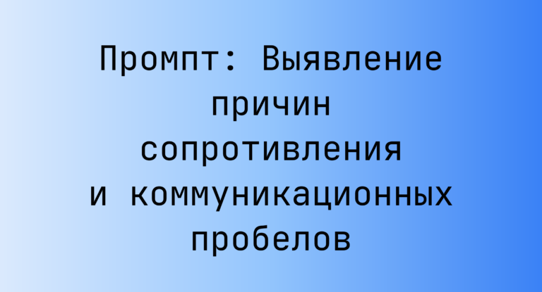 Промпт: Выявление причин сопротивления и коммуникационных пробелов
