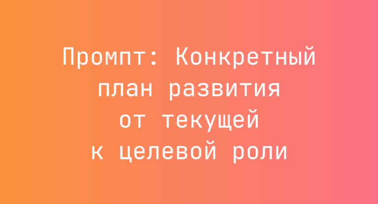 Промпт: Конкретный план развития от текущей к целевой роли