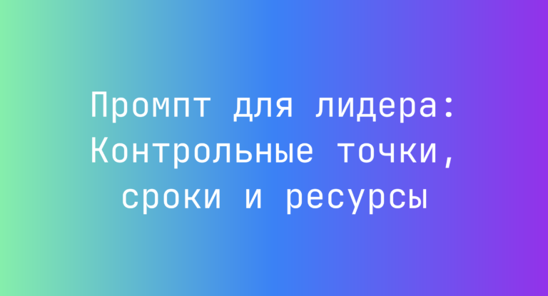 Промпт для лидера: Контрольные точки, сроки и ресурсы