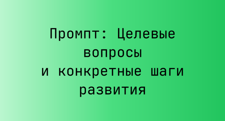 Промпт: Целевые вопросы и конкретные шаги развития