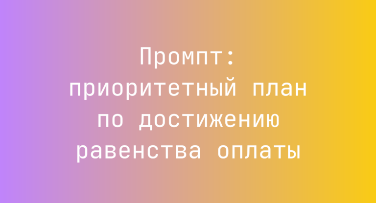 Промпт: приоритетный план по достижению равенства оплаты
