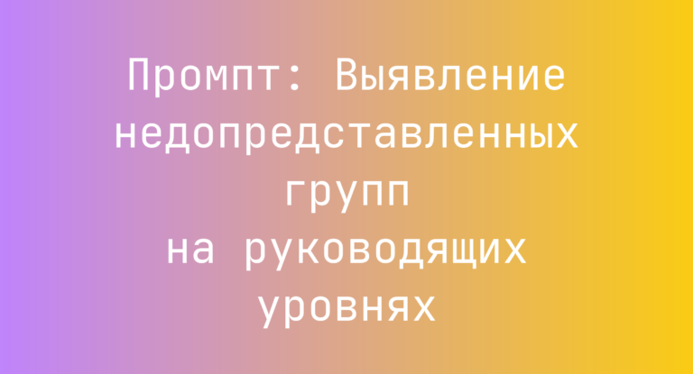Промпт: Выявление недопредставленных групп на руководящих уровнях