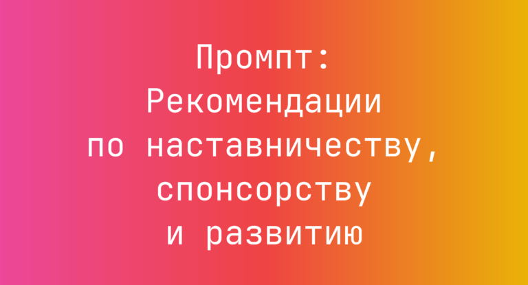 Промпт: Рекомендации по наставничеству, спонсорству и развитию