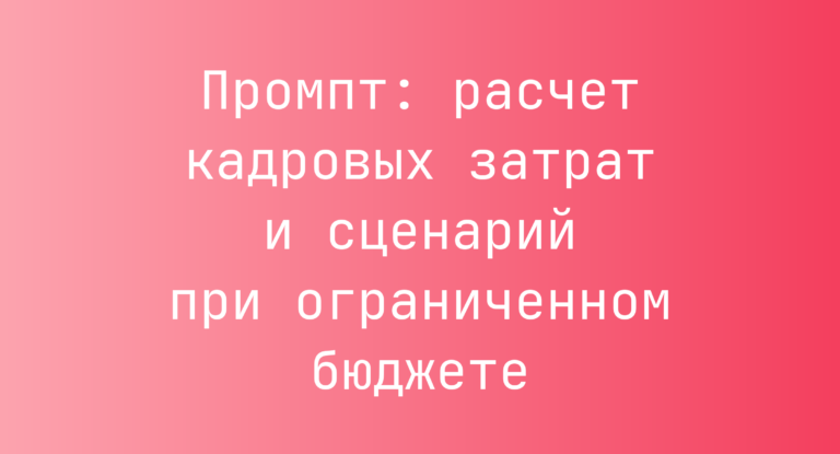 Промпт: расчет кадровых затрат и сценарий при ограниченном бюджете