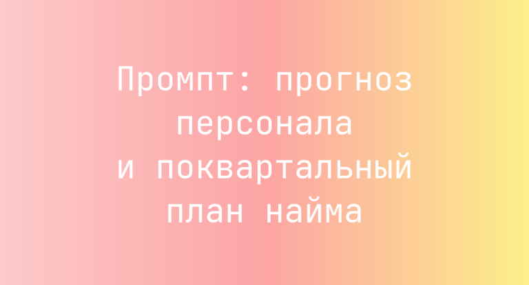 Промпт: прогноз персонала и поквартальный план найма