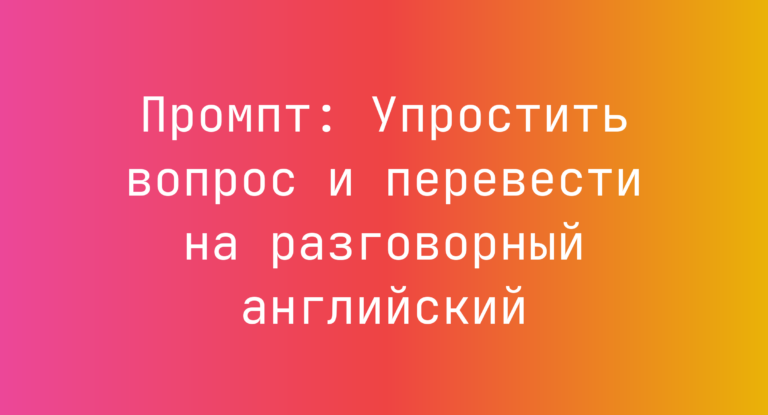 Промпт: Упростить вопрос и перевести на разговорный английский