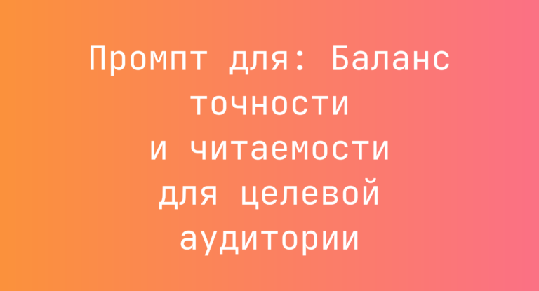 Промпт для: Баланс точности и читаемости для целевой аудитории