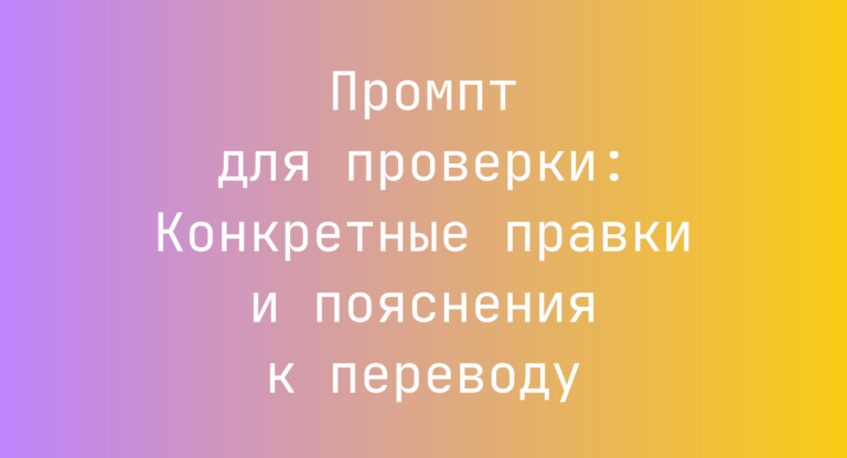 Промпт для проверки: Конкретные правки и пояснения к переводу