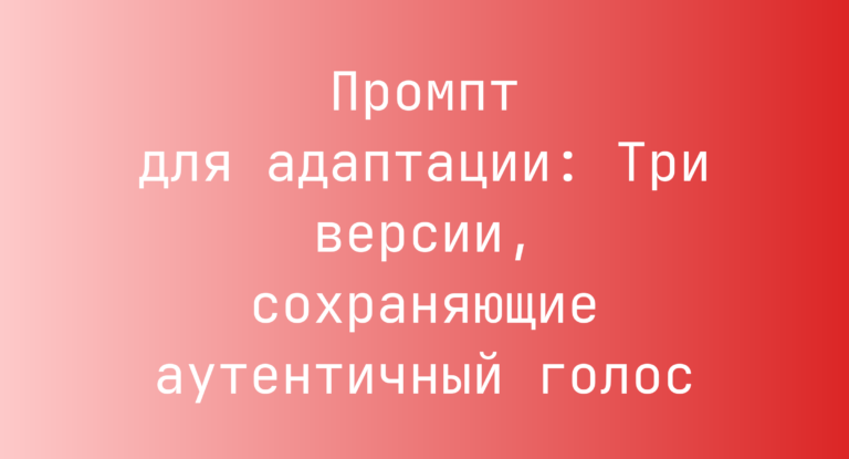 Промпт для адаптации: Три версии, сохраняющие аутентичный голос
