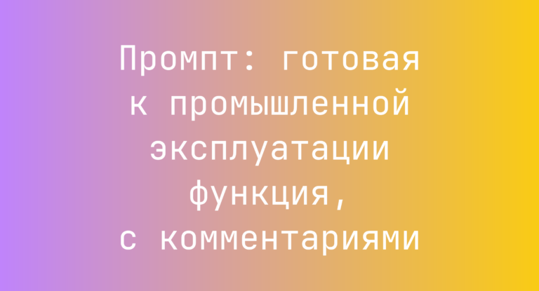 Промпт: готовая к промышленной эксплуатации функция, с комментариями