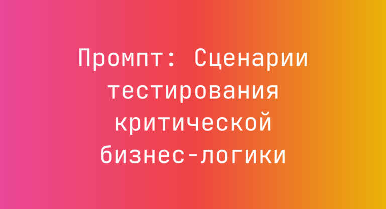 Промпт: Сценарии тестирования критической бизнес-логики